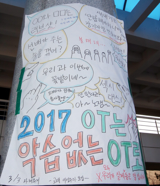 28일 오후 청주교대 교육문화관 기둥에 '교대 여성주의 모임'이라는 익명의 단체가 내건 대자보 3∼4장이 붙어있다.    해당 대자보에는 &quot;새내기는 너의 잠재적 여자친구가 아닌 동등한 학우입니다&quot;, &quot;러브샷, 원샷해라&quot;, &quot;선배가 주는 술을 꺾어?&quot;, &quot;섹시 댄스(춰바라)&quot; 등 OT에서 실제 오갔던 말들이 그대로 실렸다.
